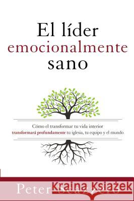 El Líder Emocionalmente Sano: Cómo Transformar Tu Vida Interior Transformará Profundamente Tu Iglesia, Tu Equipo Y El Mundo