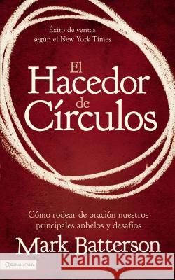 El Hacedor de Círculos: Cómo Rodear de Oración Nuestros Principales Anhelos Y Desafíos