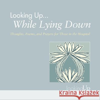 Looking Up... While Lying Down: Thoughts, Poems, and Prayers for Those in the Hospital