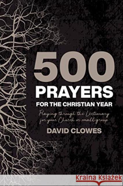 500 Prayers For The Christian Year: Praying Through the Lectionary for your Church or Small Group