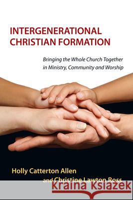 Intergenerational Christian Formation – Bringing the Whole Church Together in Ministry, Community and Worship