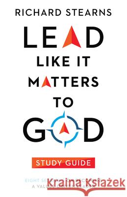 Lead Like It Matters to God Study Guide – Eight Sessions on Becoming a Values–Driven Leader