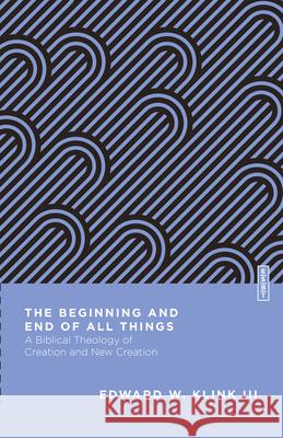 The Beginning and End of All Things: A Biblical Theology of Creation and New Creation