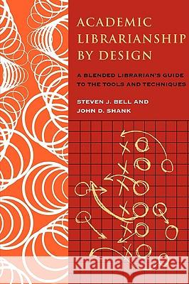 ACADEMIC LIBRARIANSHIP BY DESIGN: A BLENDED LIBRARIANS GUIDE TO THE TOOL AND TECHNIQUES (PAPERBACK)