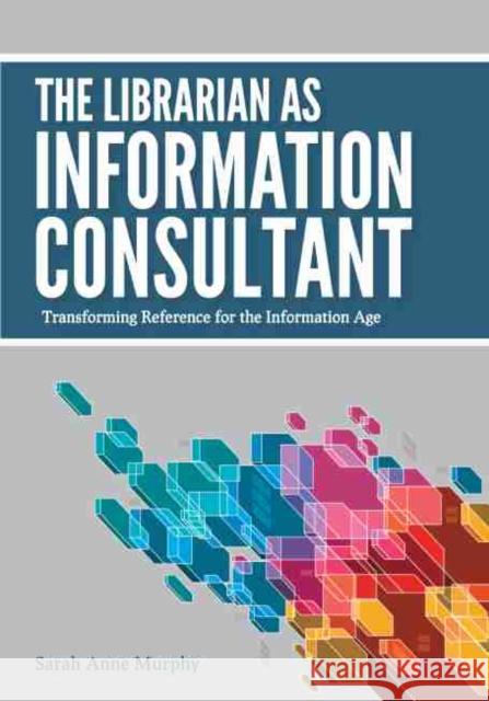 The Librarian as Information Consultant: Transforming Reference for the Information Age