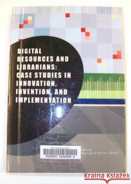 Digital Resources and Librarians : Case Studies in Innovation, Invention, and Implementation