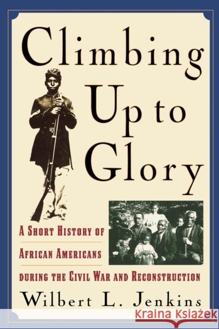 Climbing Up to Glory : A Short History of African Americans during the Civil War and Reconstruction