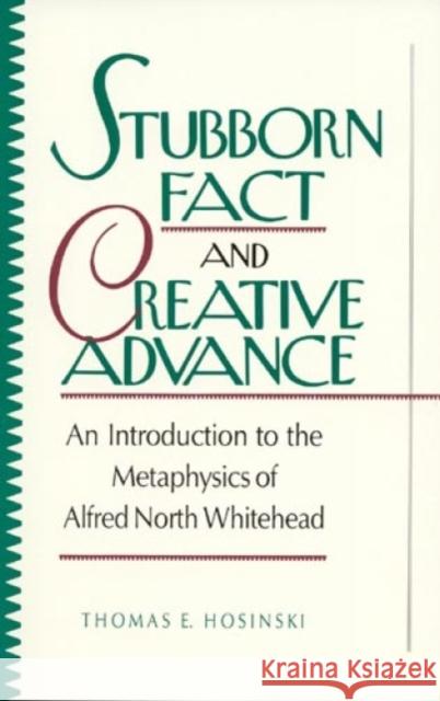 Stubborn Fact and Creative Advance: An Introduction to the Metaphysics of Alfred North Whitehead