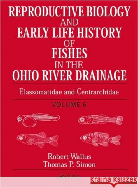 Reproductive Biology and Early Life History of Fishes in the Ohio River Drainage: Elassomatidae and Centrarchidae, Volume 6