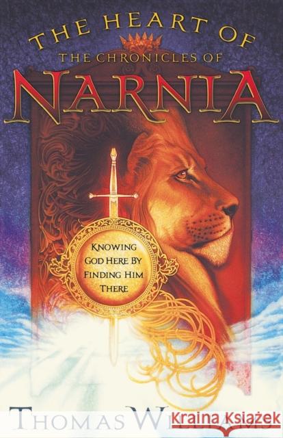 The Heart of the Chronicles of Narnia: Knowing God Here by Finding Him There