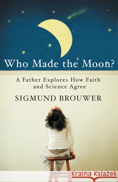 Who Made the Moon?: A Father Explores How Faith and Science Agree