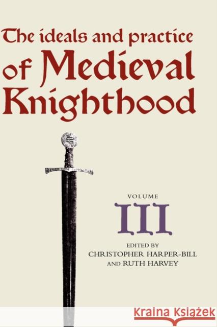 The Ideals and Practice of Medieval Knighthood, Volume III: Papers from the Fourth Strawberry Hill Conference, 1988