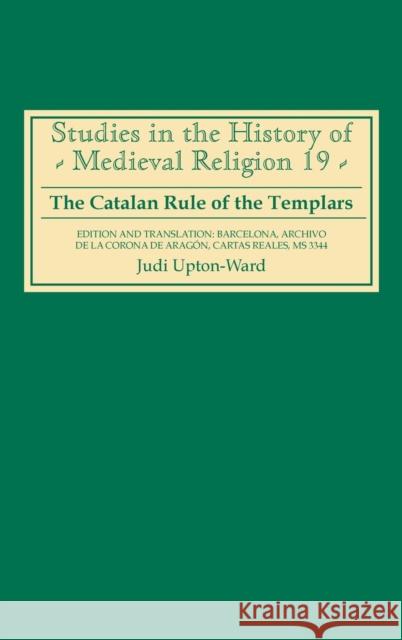 The Catalan Rule of the Templars: A Critical Edition and English Translation from Barcelona, Archivo de la Corona de Aragón, `Cartas Reales', MS 3344