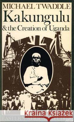 Kakungulu and the Creation of Uganda, 1868-1928