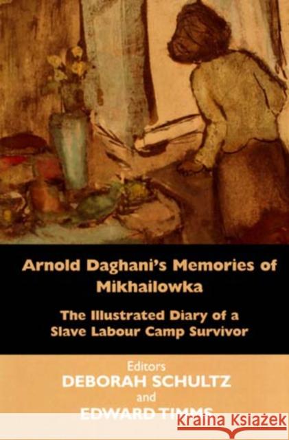 Arnold Daghani's Memories of Mikhailowka: The Illustrated Diary of a Slave Labour Camp Survivor