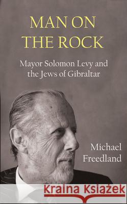 Man on the Rock: Mayor Solomon Levy and the Jews of Gibraltar