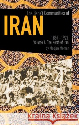 The Baha'i Communities of Iran, 1851-1921: Volume 1: The North of Iran