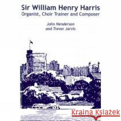 Sir William Henry Harris: Organist, Choir Trainer and Composer