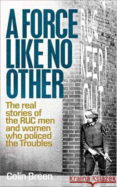 A Force Like No Other 1: The Real Stories of the Ruc Men and Women Who Policed the Troubles