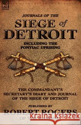 Journals of the Siege of Detroit: Including the Pontiac Uprising, the Commandant's Secretary's Diary and Journal of the Siege of Detroit Published by