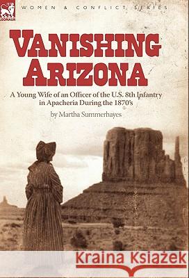 Vanishing Arizona: a Young Wife of an Officer of the U.S. 8th Infantry in Apacheria During the 1870's