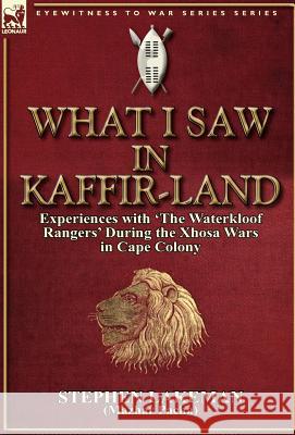What I Saw in Kaffir-Land: Experiences with 'The Waterkloof Rangers' During the Xhosa Wars in Cape Colony