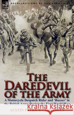 The Daredevil of the Army: A Motorcycle Despatch Rider and 'Buzzer' in the British Army During the First World War