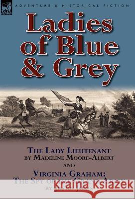 Ladies of Blue & Grey: The Lady Lieutenant & Virginia Graham: The Spy of the Grand Army