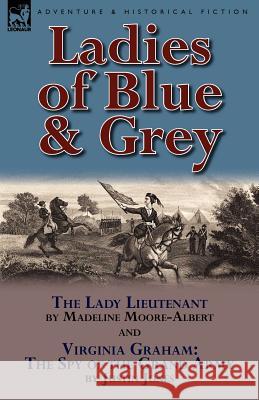 Ladies of Blue & Grey: The Lady Lieutenant & Virginia Graham: The Spy of the Grand Army