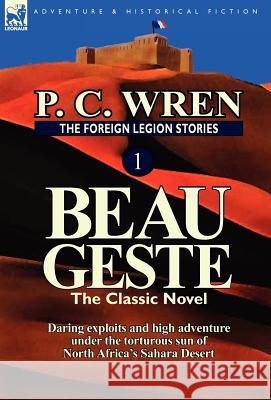 The Foreign Legion Stories 1: Beau Geste: Daring Exploits and High Adventure Under the Torturous Sun of North Africa's Sahara Desert