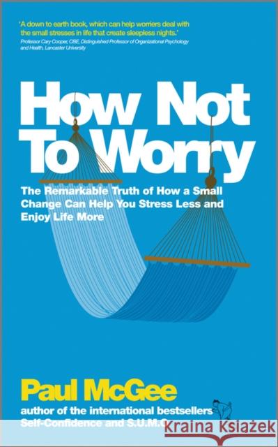 How Not To Worry: The Remarkable Truth of How a Small Change Can Help You Stress Less and Enjoy Life More