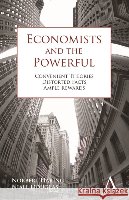 Economists and the Powerful Convenient Theories, Distorted Facts, Ample Rewards. by Norbert Haring, Niall Douglas