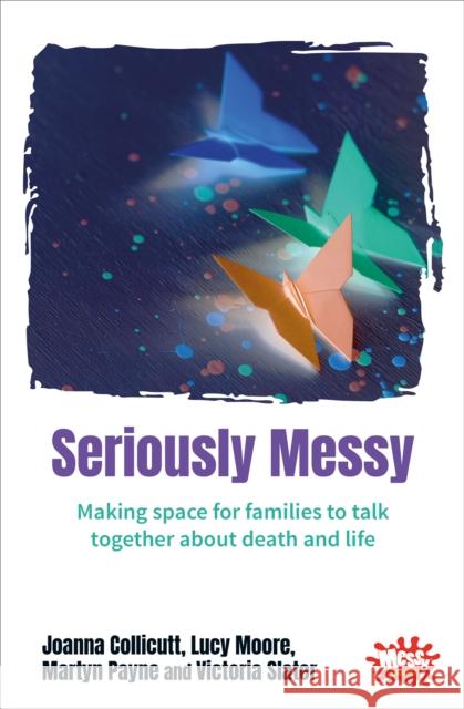 Seriously Messy: Making space for families to talk about death and life together