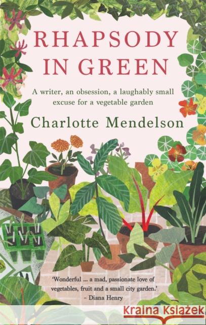 Rhapsody in Green: A Writer, an Obsession, a Laughably Small Excuse for a Vegetable Garden