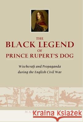 The Black Legend of Prince Rupert's Dog: Witchcraft and Propaganda During the English Civil War