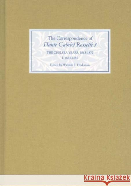 The Correspondence of Dante Gabriel Rossetti 3: The Chelsea Years, 1863-1872: Prelude to Crisis I. 1863-1867