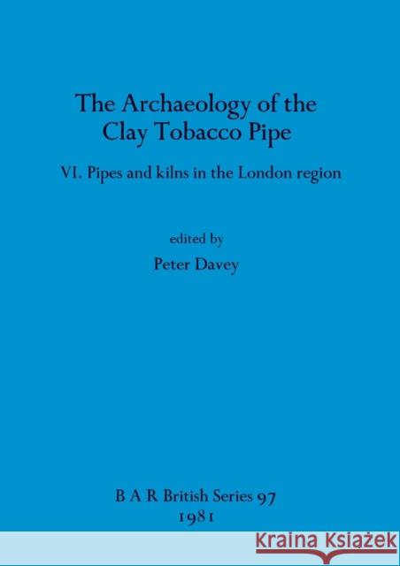 The Archaeology of the Clay Tobacco Pipe VI: Pipes and kilns in the London region