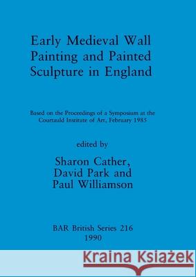 Early Medieval Wall Painting and Painted Sculpture in England: Based on the Proceedings of a Symposium at the Courtauld Institute of Art, February 198