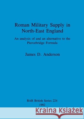 Roman Military Supply in North-East England: An analysis of and an alternative to the Piercebridge Formula