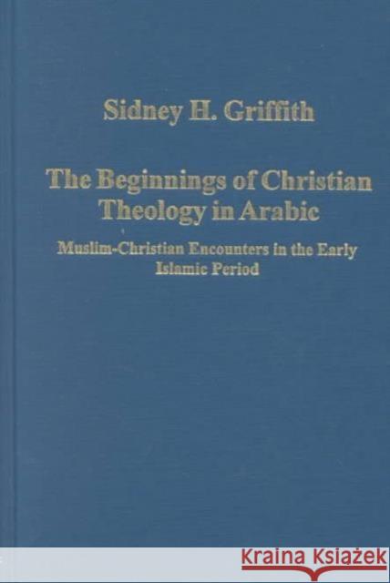 The Beginnings of Christian Theology in Arabic: Muslim-Christian Encounters in the Early Islamic Period