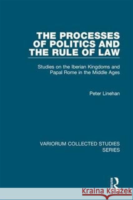 The Processes of Politics and the Rule of Law: Studies on the Iberian Kingdoms and Papal Rome in the Middle Ages