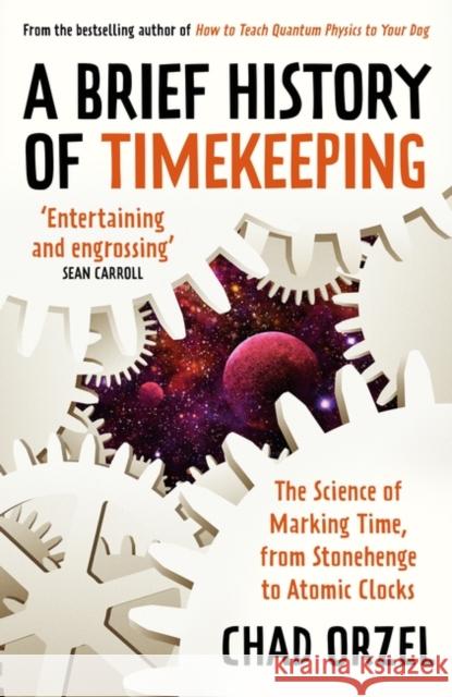 A Brief History of Timekeeping: The Science of Marking Time, from Stonehenge to Atomic Clocks