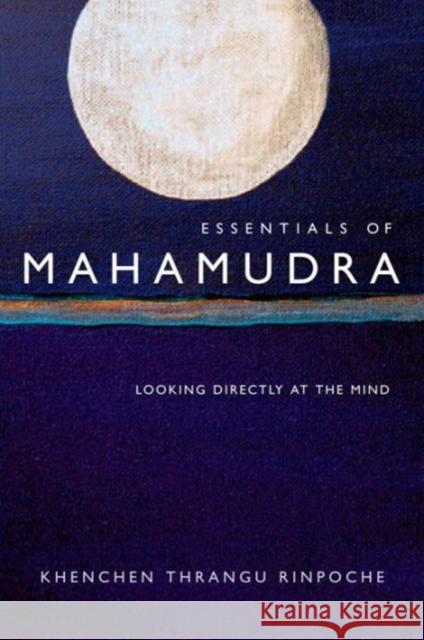 Essentials of Mahamudra: Looking Directly at the Mind