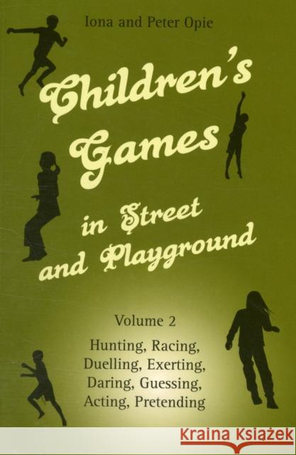 Children's Games in Street and Playground: Volume 2: Hunting, Racing, Duelling, Exerting, Daring, Guessing, Acting, Pretending