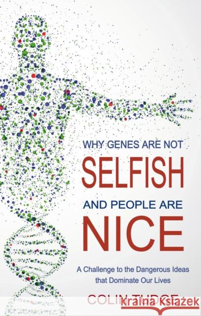 Why Genes Are Not Selfish and People Are Nice: A Challenge to the Dangerous Ideas that Dominate our Lives