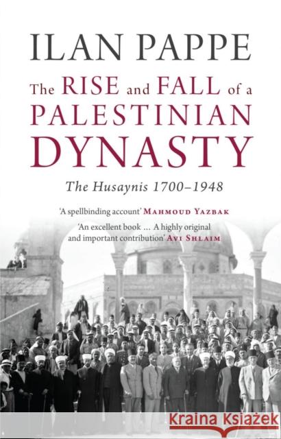 The Rise and Fall of a Palestinian Dynasty: The Husaynis 1700-1948