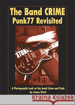 The Band Crime: Punk77 Revisited: A Photographic Look at the Band Crime and Punk