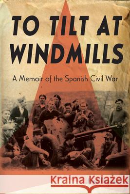 To Tilt at Windmills: A Memoir of the Spanish Civil War