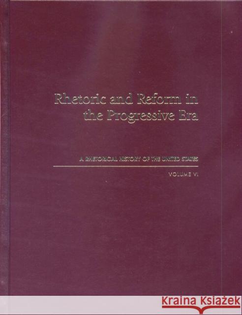 Rhetoric and Reform in the Progressive Era: A Rhetorical History of the United States, Volume VI