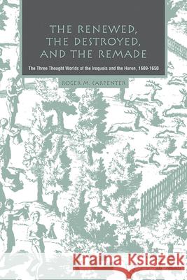 The Renewed, the Destroyed, and the Remade: The Three Thought Worlds of the Iroquois and the Huron, 1609-1650